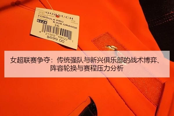 女超联赛争夺：传统强队与新兴俱乐部的战术博弈、阵容轮换与赛程压力分析
