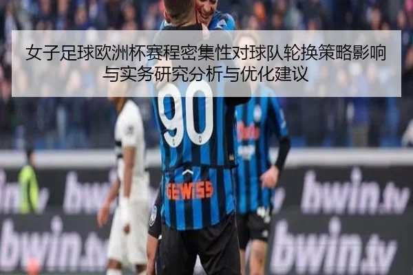 女子足球欧洲杯赛程密集性对球队轮换策略影响与实务研究分析与优化建议